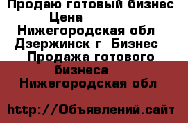 Продаю готовый бизнес › Цена ­ 250 000 - Нижегородская обл., Дзержинск г. Бизнес » Продажа готового бизнеса   . Нижегородская обл.